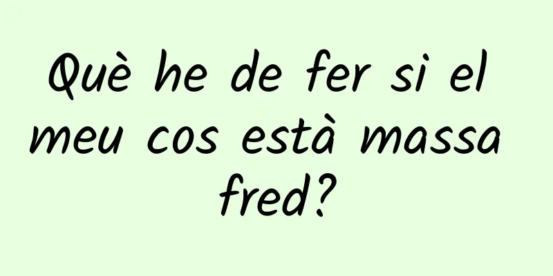 Què he de fer si el meu cos està massa fred?
