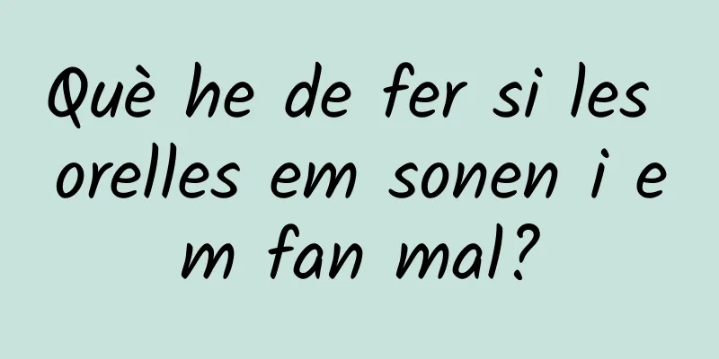 Què he de fer si les orelles em sonen i em fan mal?