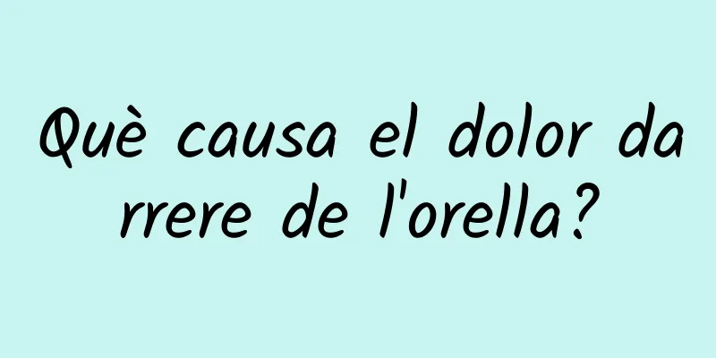 Què causa el dolor darrere de l'orella?