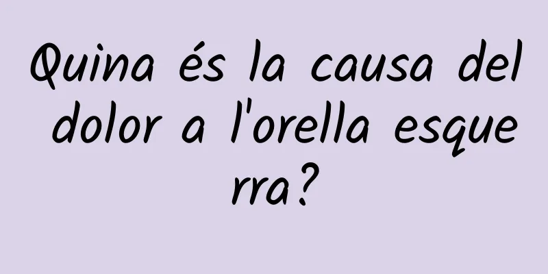 Quina és la causa del dolor a l'orella esquerra?