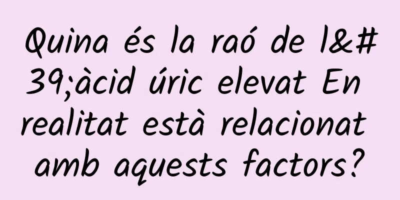 Quina és la raó de l'àcid úric elevat En realitat està relacionat amb aquests factors?