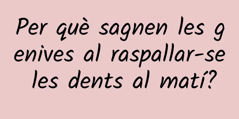 Per què sagnen les genives al raspallar-se les dents al matí?