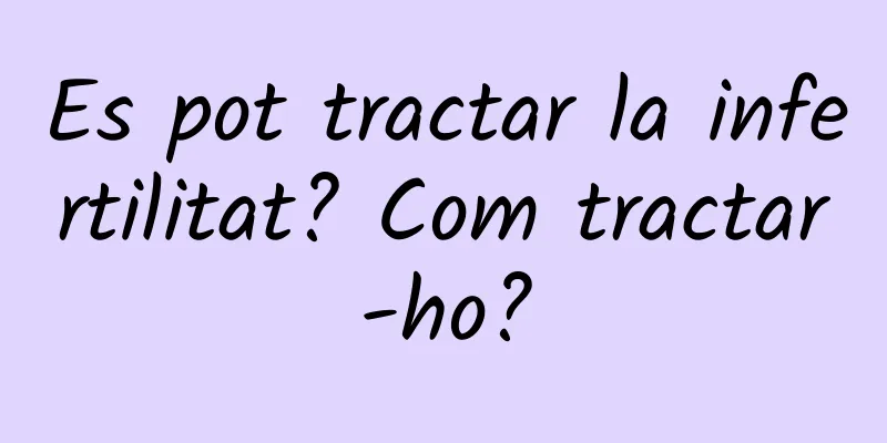 Es pot tractar la infertilitat? Com tractar-ho?