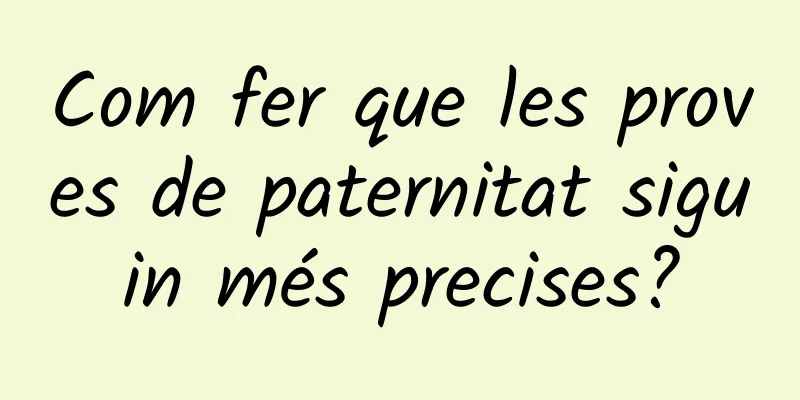 Com fer que les proves de paternitat siguin més precises?