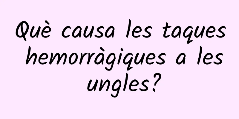 Què causa les taques hemorràgiques a les ungles?