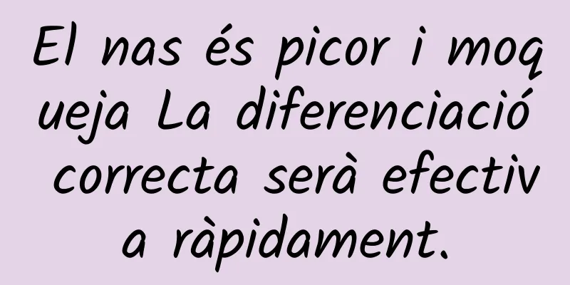 El nas és picor i moqueja La diferenciació correcta serà efectiva ràpidament.
