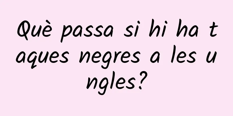 Què passa si hi ha taques negres a les ungles?