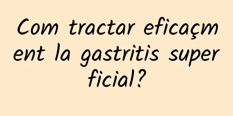 Com tractar eficaçment la gastritis superficial?