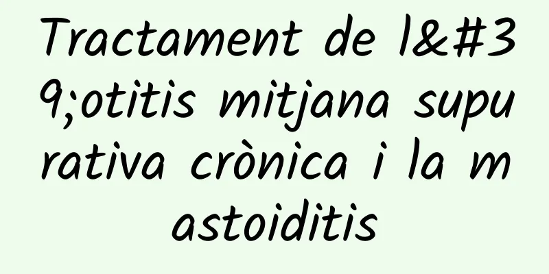 Tractament de l'otitis mitjana supurativa crònica i la mastoiditis