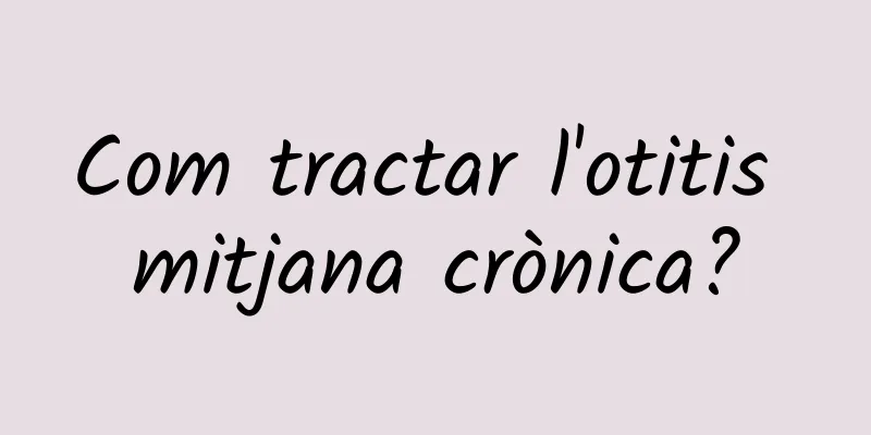 Com tractar l'otitis mitjana crònica?