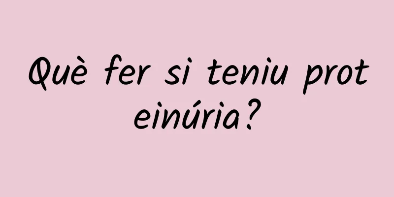 Què fer si teniu proteinúria?