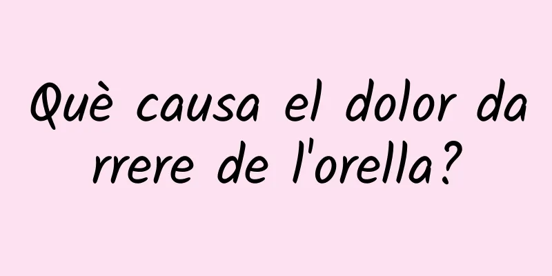 Què causa el dolor darrere de l'orella?
