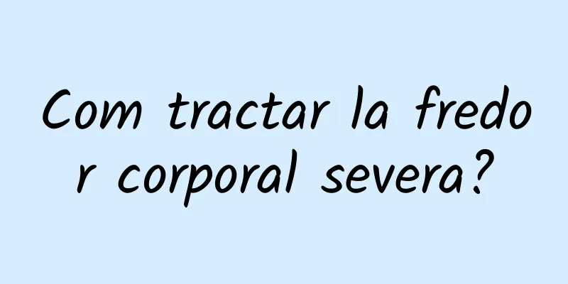 Com tractar la fredor corporal severa?