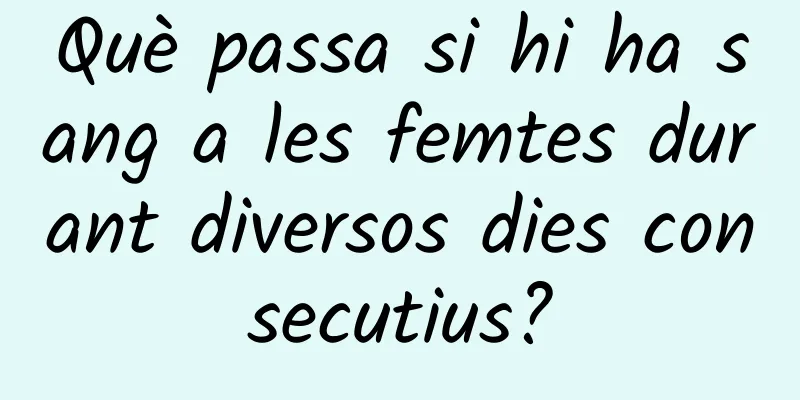 Què passa si hi ha sang a les femtes durant diversos dies consecutius?