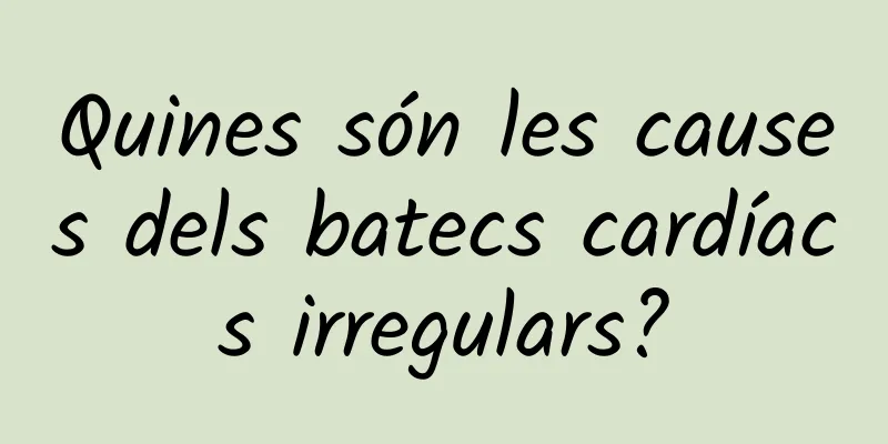 Quines són les causes dels batecs cardíacs irregulars?