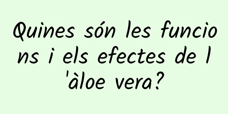 Quines són les funcions i els efectes de l'àloe vera?