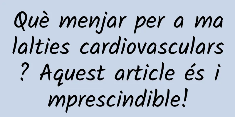 Què menjar per a malalties cardiovasculars? Aquest article és imprescindible!