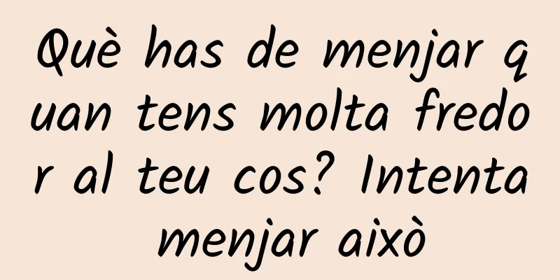 Què has de menjar quan tens molta fredor al teu cos? Intenta menjar això