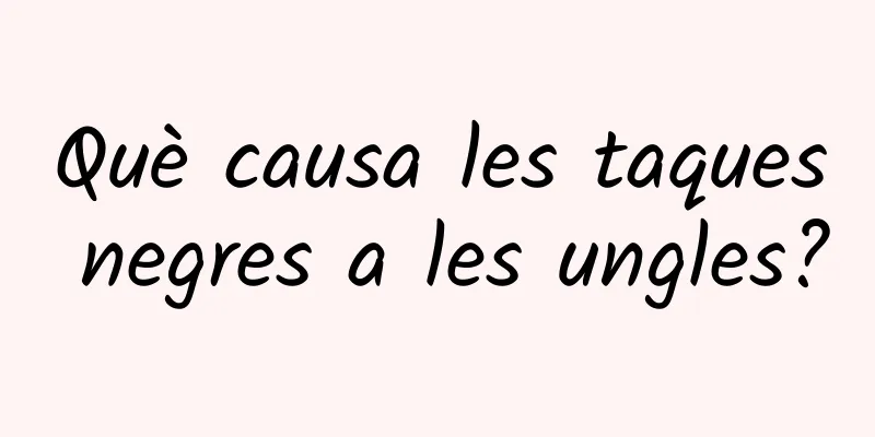 Què causa les taques negres a les ungles?