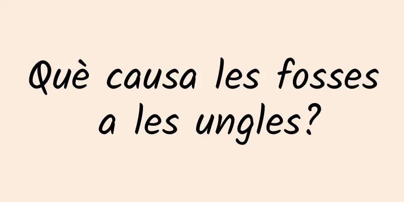 Què causa les fosses a les ungles?