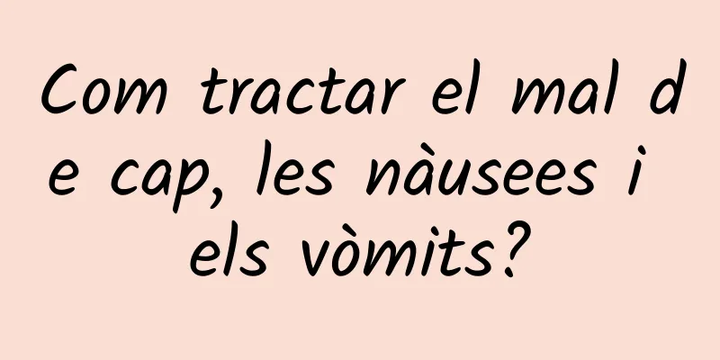 Com tractar el mal de cap, les nàusees i els vòmits?