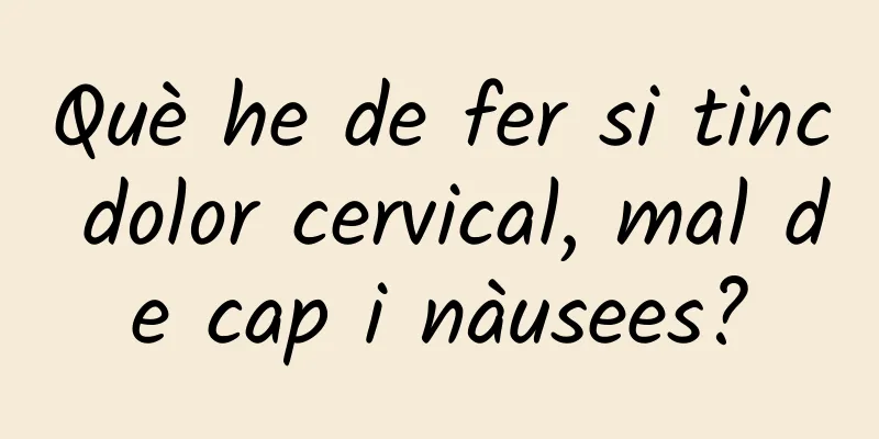Què he de fer si tinc dolor cervical, mal de cap i nàusees?
