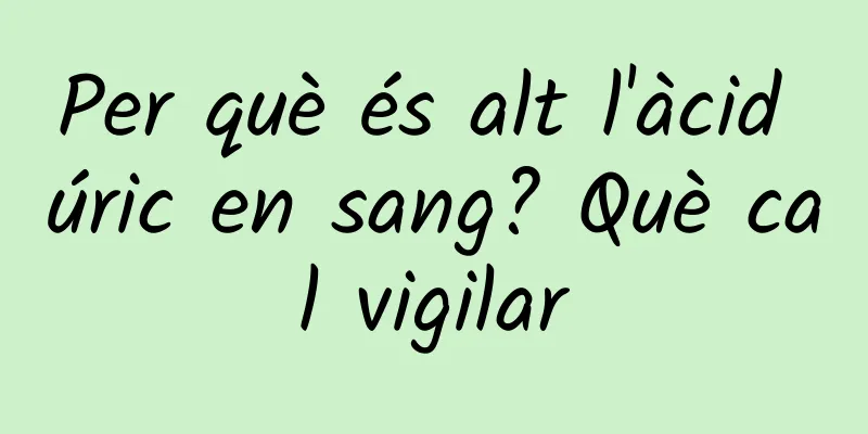 Per què és alt l'àcid úric en sang? Què cal vigilar