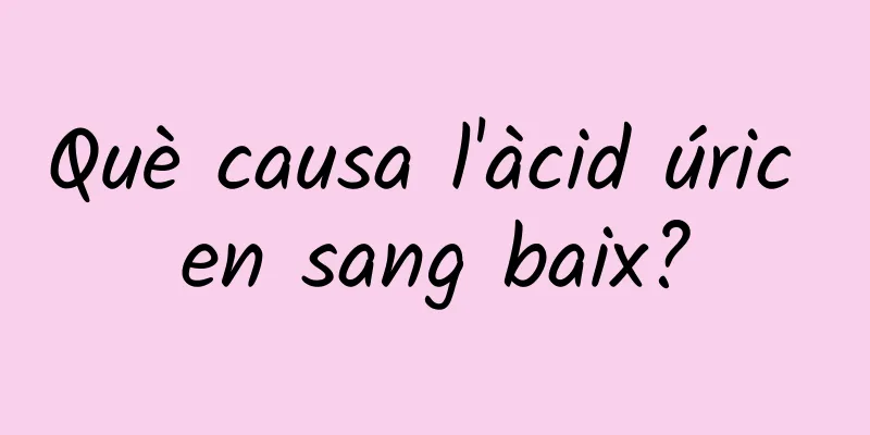 Què causa l'àcid úric en sang baix?