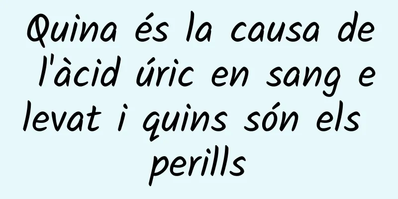 Quina és la causa de l'àcid úric en sang elevat i quins són els perills