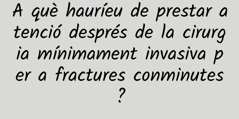 A què hauríeu de prestar atenció després de la cirurgia mínimament invasiva per a fractures conminutes?