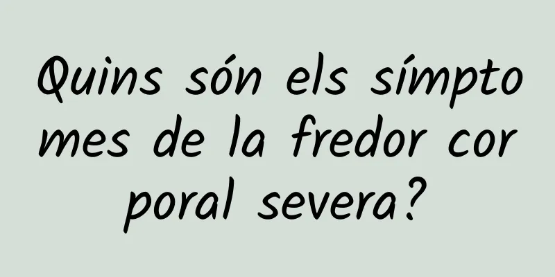 Quins són els símptomes de la fredor corporal severa?