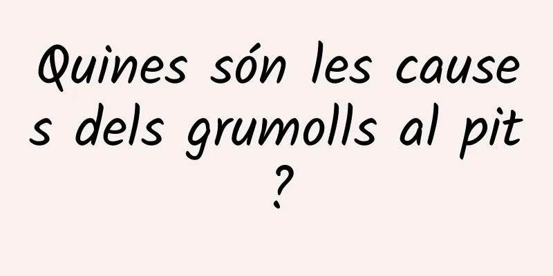 Quines són les causes dels grumolls al pit?