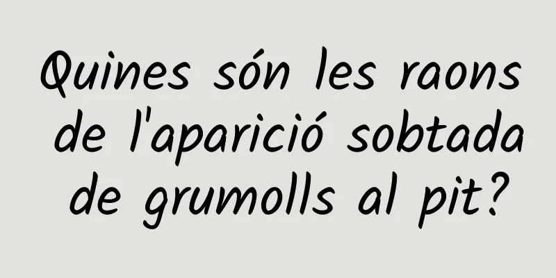 Quines són les raons de l'aparició sobtada de grumolls al pit?