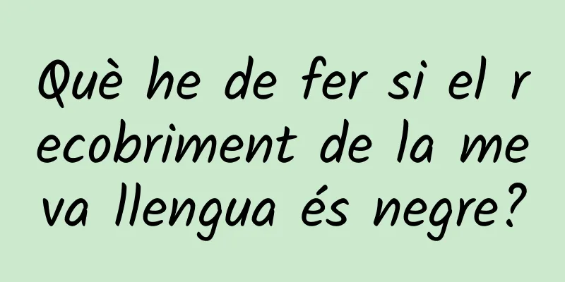 Què he de fer si el recobriment de la meva llengua és negre?