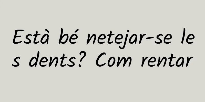 Està bé netejar-se les dents? Com rentar