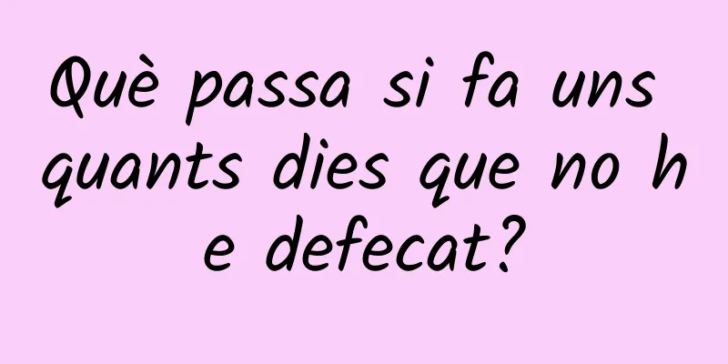 Què passa si fa uns quants dies que no he defecat?