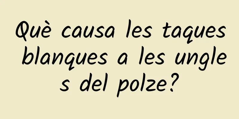 Què causa les taques blanques a les ungles del polze?