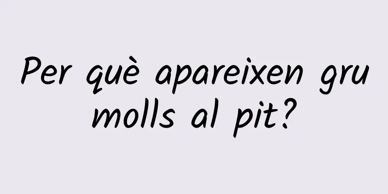 Per què apareixen grumolls al pit?