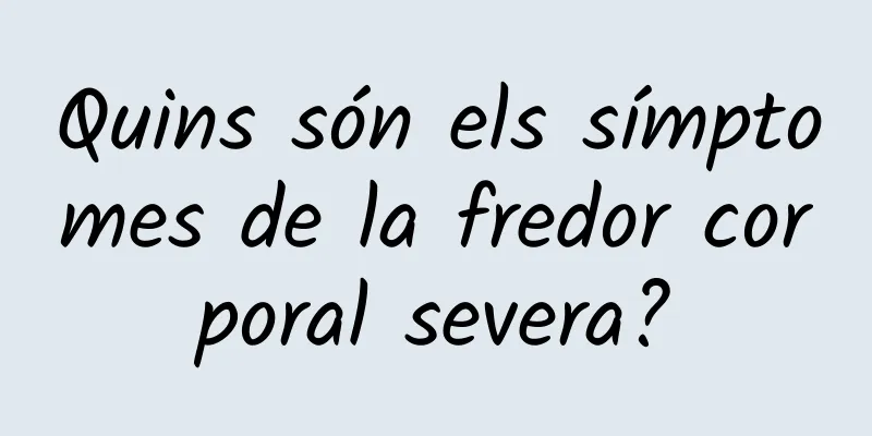 Quins són els símptomes de la fredor corporal severa?