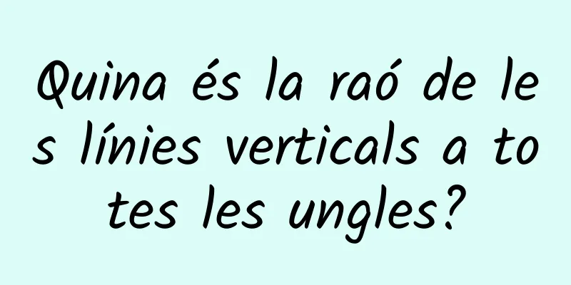 Quina és la raó de les línies verticals a totes les ungles?