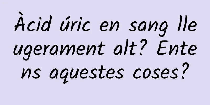 Àcid úric en sang lleugerament alt? Entens aquestes coses?