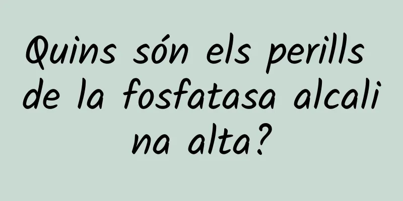 Quins són els perills de la fosfatasa alcalina alta?