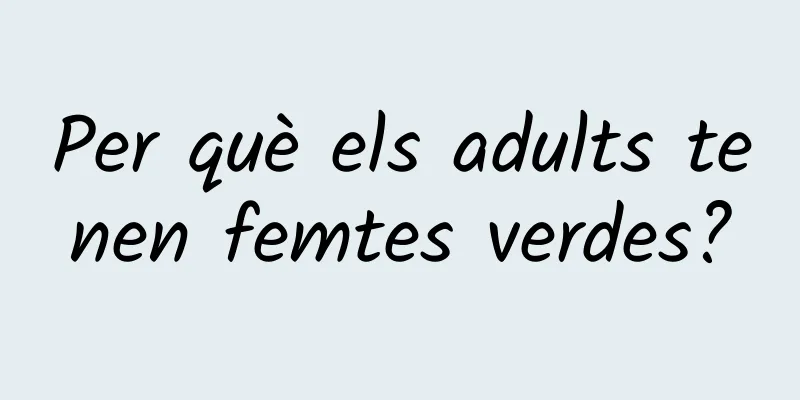 Per què els adults tenen femtes verdes?