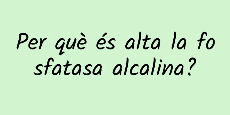 Per què és alta la fosfatasa alcalina?