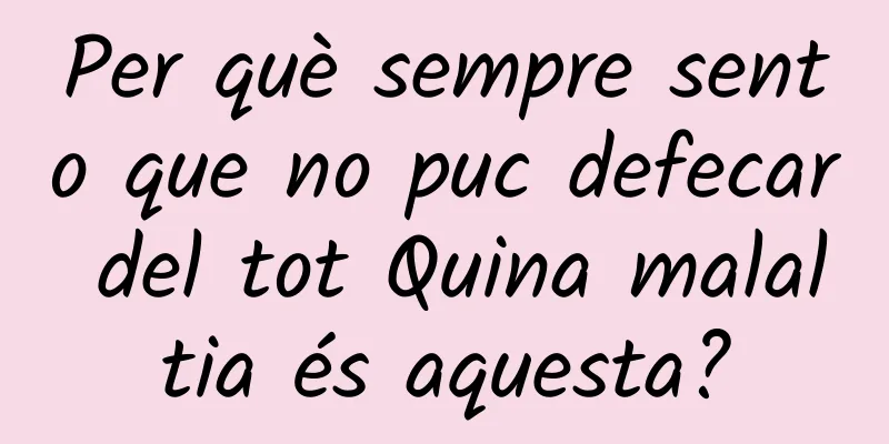 Per què sempre sento que no puc defecar del tot Quina malaltia és aquesta?