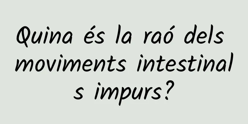 Quina és la raó dels moviments intestinals impurs?