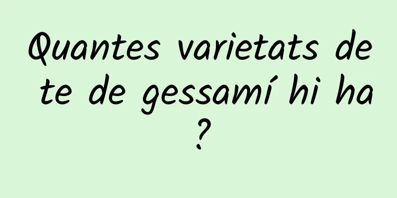 Quantes varietats de te de gessamí hi ha?