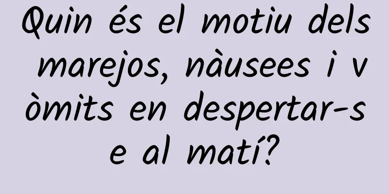 Quin és el motiu dels marejos, nàusees i vòmits en despertar-se al matí?
