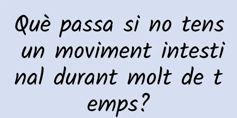 Què passa si no tens un moviment intestinal durant molt de temps?