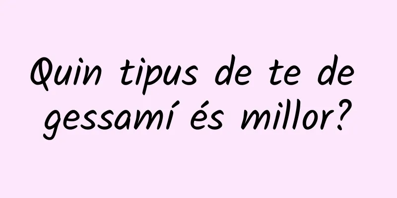 Quin tipus de te de gessamí és millor?